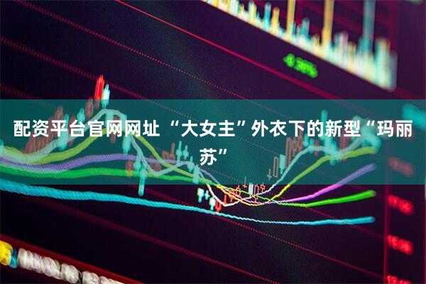 配资平台官网网址 “大女主”外衣下的新型“玛丽苏”