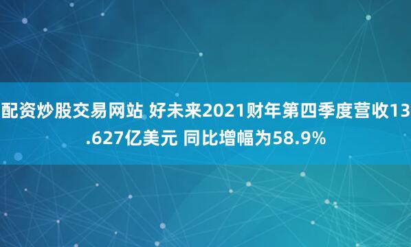 配资炒股交易网站 好未来2021财年第四季度营收13.627亿美元 同比增幅为58.9%