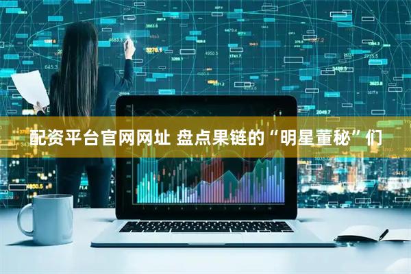 配资平台官网网址 盘点果链的“明星董秘”们