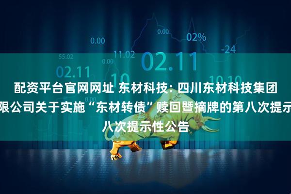 配资平台官网网址 东材科技: 四川东材科技集团股份有限公司关于实施“东材转债”赎回暨摘牌的第八次提示性公告