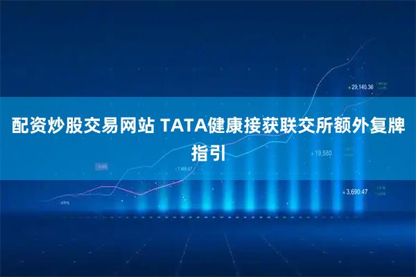 配资炒股交易网站 TATA健康接获联交所额外复牌指引