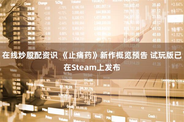 在线炒股配资识 《止痛药》新作概览预告 试玩版已在Steam上发布