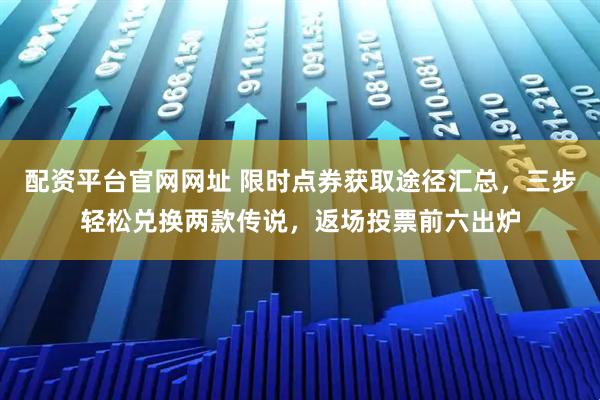 配资平台官网网址 限时点券获取途径汇总，三步轻松兑换两款传说，返场投票前六出炉