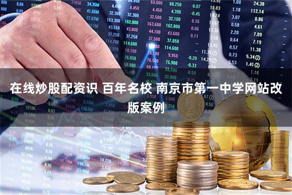 在线炒股配资识 百年名校 南京市第一中学网站改版案例